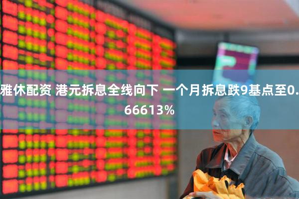 雅休配资 港元拆息全线向下 一个月拆息跌9基点至0.66613%