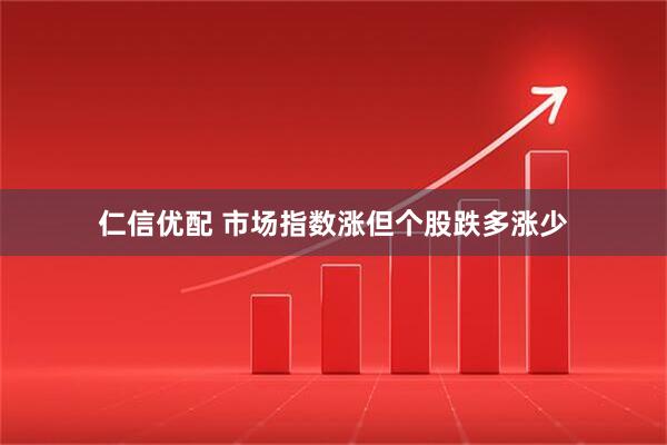仁信优配 市场指数涨但个股跌多涨少