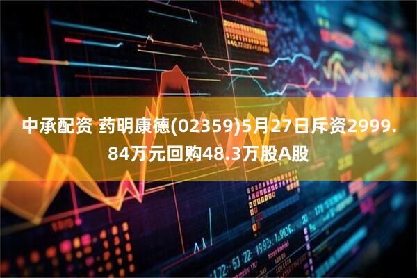中承配资 药明康德(02359)5月27日斥资2999.84万元回购48.3万股A股