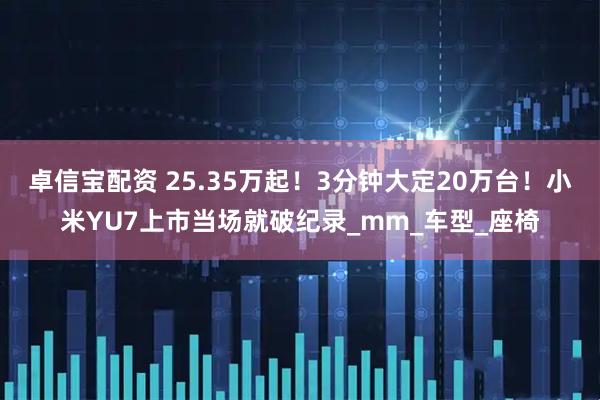 卓信宝配资 25.35万起！3分钟大定20万台！小米YU7上市当场就破纪录_mm_车型_座椅