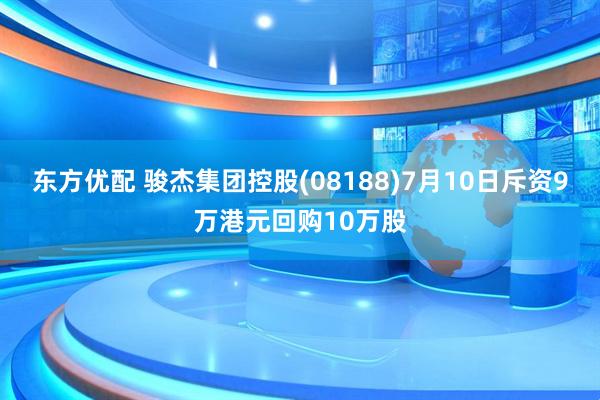 东方优配 骏杰集团控股(08188)7月10日斥资9万港元回购10万股