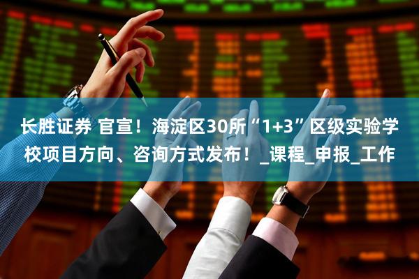 长胜证券 官宣！海淀区30所“1+3”区级实验学校项目方向、咨询方式发布！_课程_申报_工作