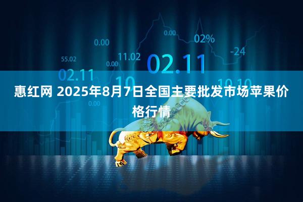 惠红网 2025年8月7日全国主要批发市场苹果价格行情