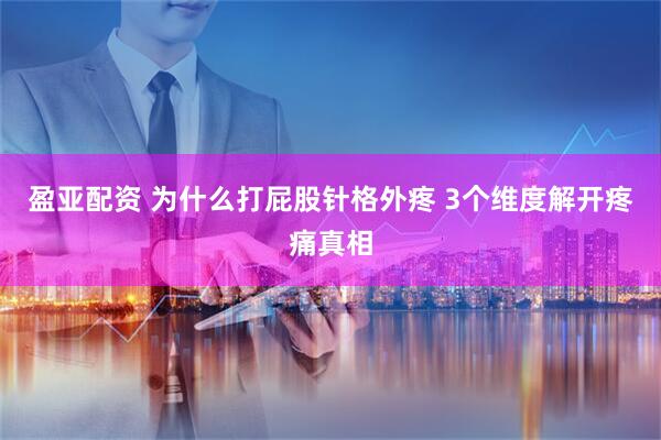 盈亚配资 为什么打屁股针格外疼 3个维度解开疼痛真相