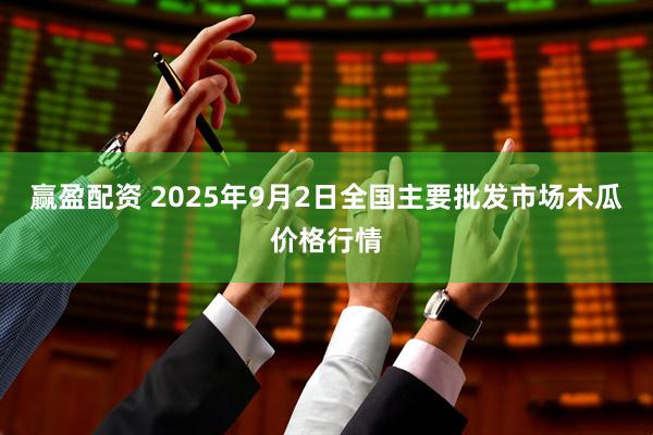 赢盈配资 2025年9月2日全国主要批发市场木瓜价格行情