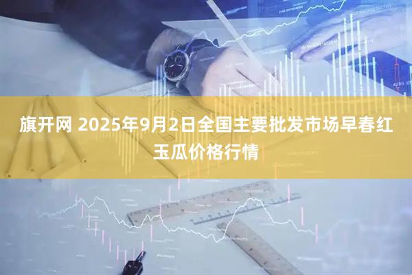 旗开网 2025年9月2日全国主要批发市场早春红玉瓜价格行情