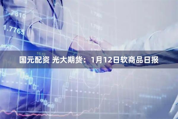 国元配资 光大期货：1月12日软商品日报